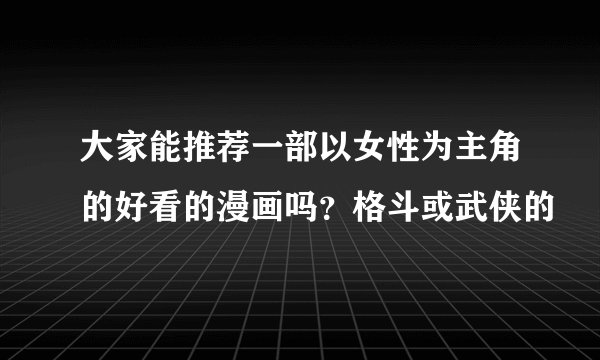 大家能推荐一部以女性为主角的好看的漫画吗？格斗或武侠的