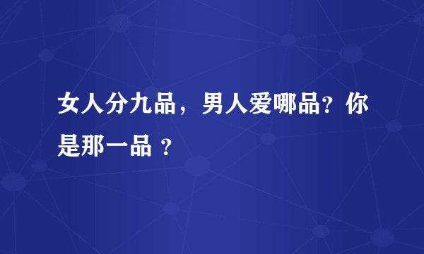 女人分九品，男人爱哪品？你是那一品 ？