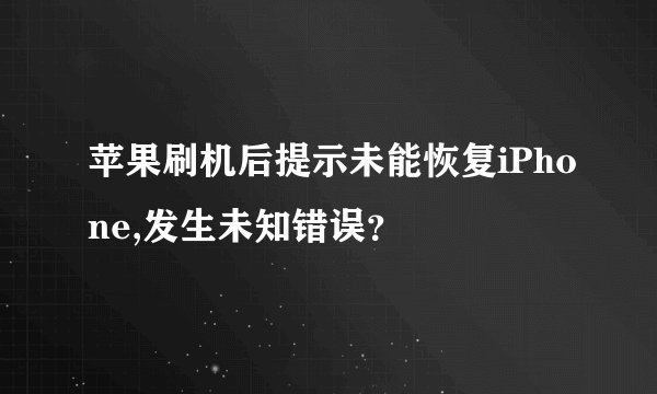 苹果刷机后提示未能恢复iPhone,发生未知错误？