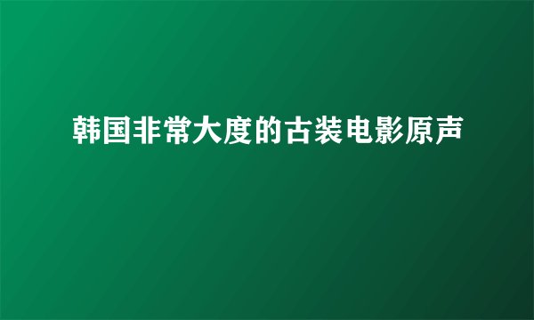 韩国非常大度的古装电影原声