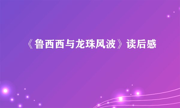 《鲁西西与龙珠风波》读后感