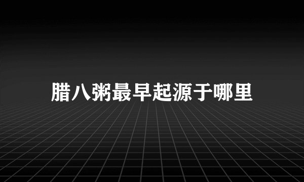 腊八粥最早起源于哪里