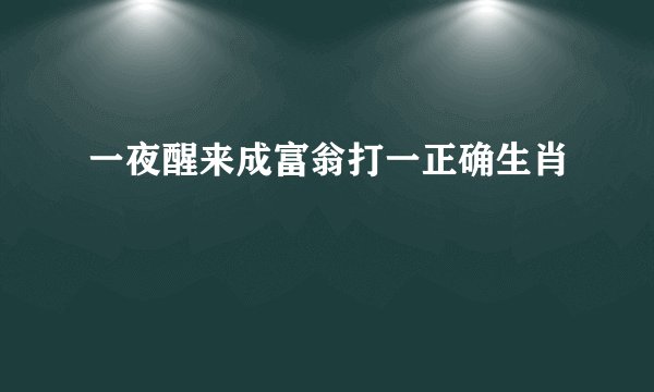 一夜醒来成富翁打一正确生肖