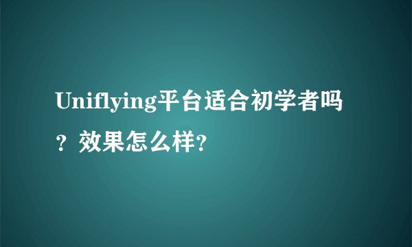 Uniflying平台适合初学者吗？效果怎么样？