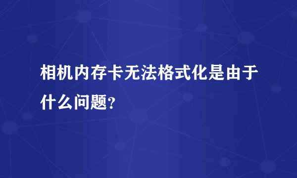 相机内存卡无法格式化是由于什么问题？