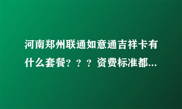 河南郑州联通如意通吉祥卡有什么套餐？？？资费标准都是多少？？