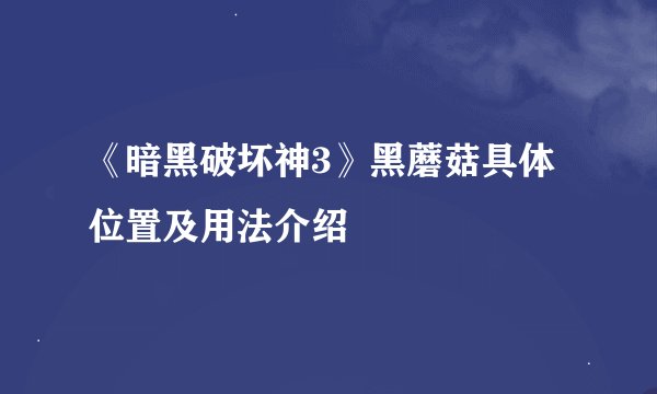 《暗黑破坏神3》黑蘑菇具体位置及用法介绍