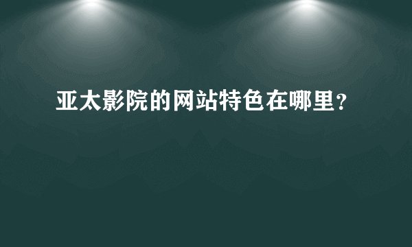 亚太影院的网站特色在哪里？