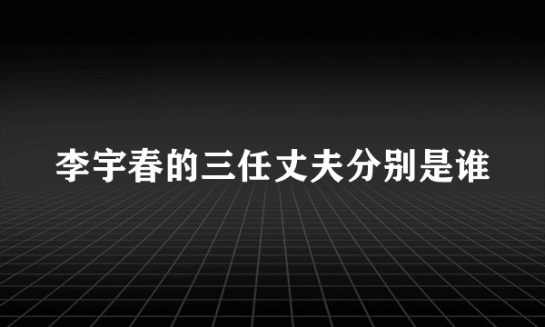 李宇春的三任丈夫分别是谁