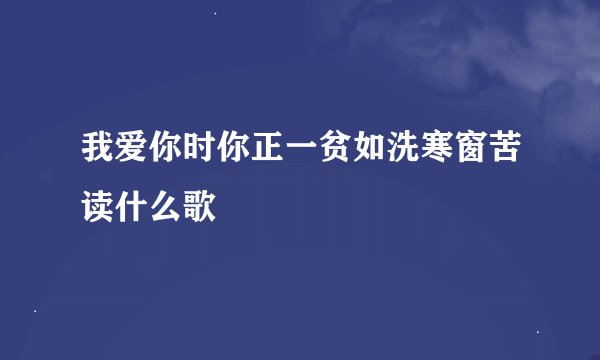 我爱你时你正一贫如洗寒窗苦读什么歌