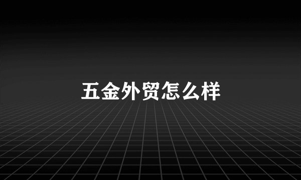 五金外贸怎么样