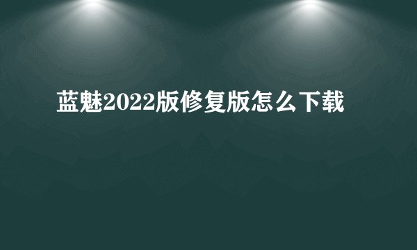 蓝魅2022版修复版怎么下载