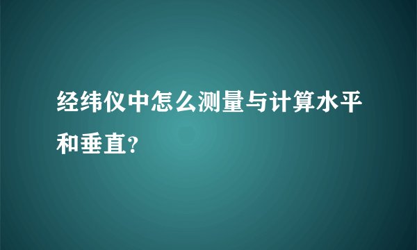 经纬仪中怎么测量与计算水平和垂直？
