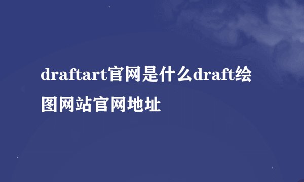 draftart官网是什么draft绘图网站官网地址