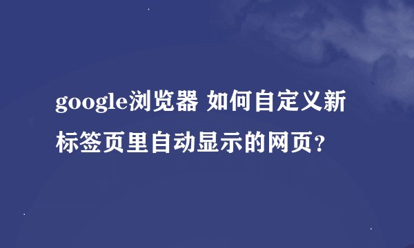 google浏览器 如何自定义新标签页里自动显示的网页？