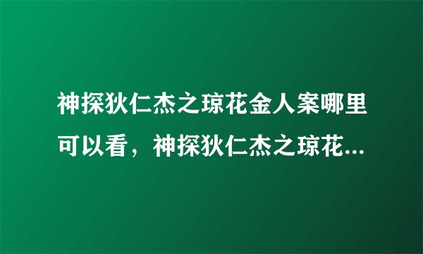 神探狄仁杰之琼花金人案哪里可以看，神探狄仁杰之琼花金人案哪里可