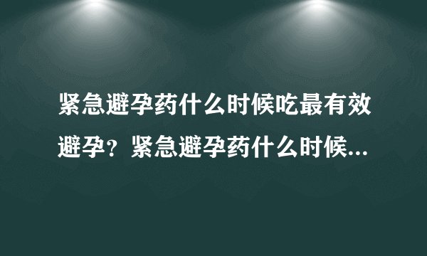 紧急避孕药什么时候吃最有效避孕？紧急避孕药什么时候吃最有效果？