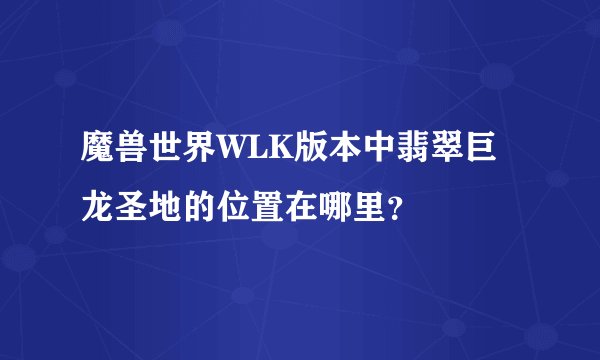 魔兽世界WLK版本中翡翠巨龙圣地的位置在哪里？