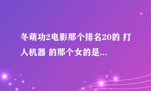 冬萌功2电影那个排名20的 打人机器 的那个女的是谁扮演的?