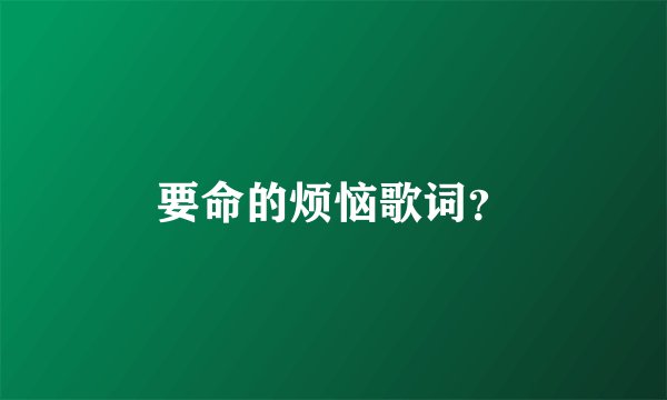 要命的烦恼歌词？