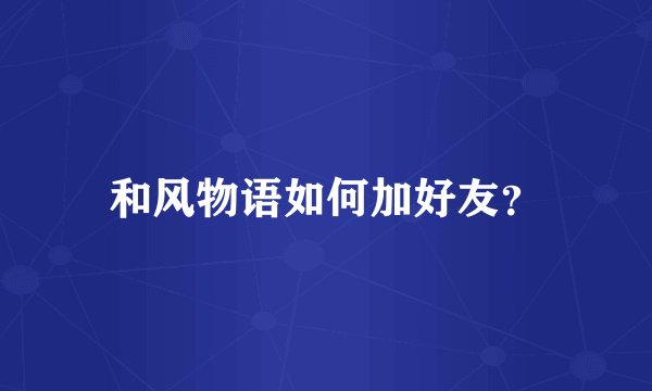 和风物语如何加好友？
