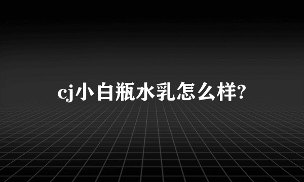 cj小白瓶水乳怎么样?