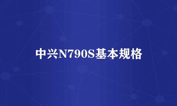 中兴N790S基本规格