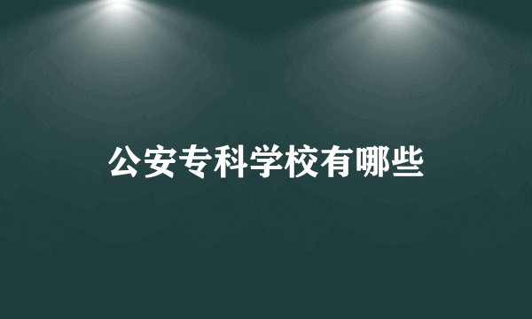 公安专科学校有哪些