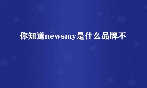 你知道newsmy是什么品牌不