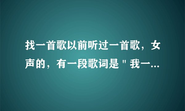 找一首歌以前听过一首歌，女声的，有一段歌词是＂我一个人不孤单，想