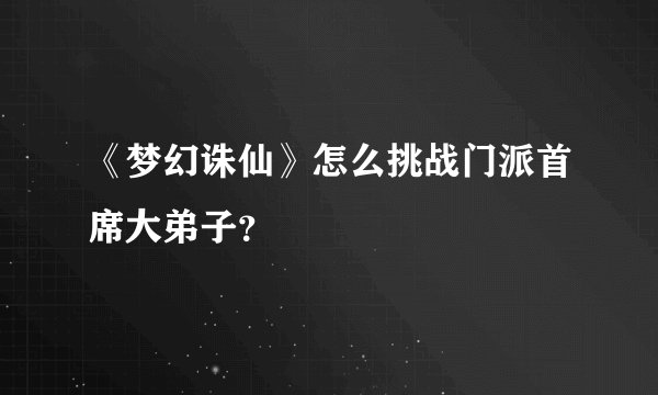 《梦幻诛仙》怎么挑战门派首席大弟子？