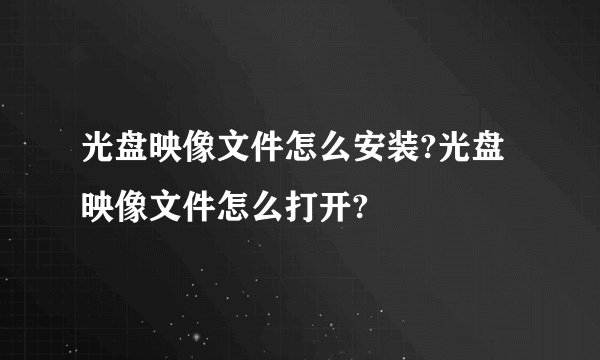 光盘映像文件怎么安装?光盘映像文件怎么打开?