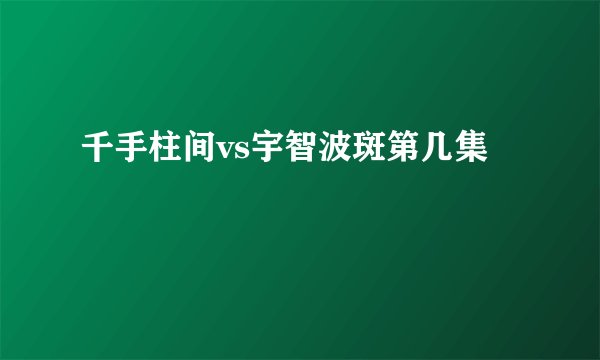 千手柱间vs宇智波斑第几集