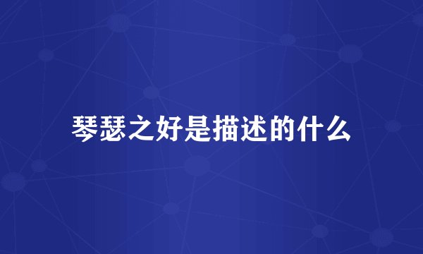 琴瑟之好是描述的什么