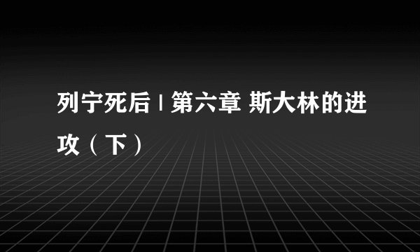 列宁死后 | 第六章 斯大林的进攻（下）
