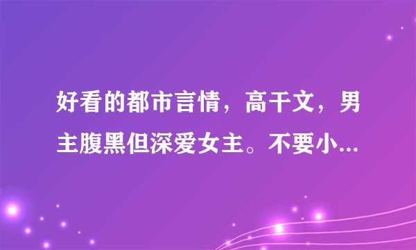 好看的都市言情，高干文，男主腹黑但深爱女主。不要小白文。各种虐都可以。