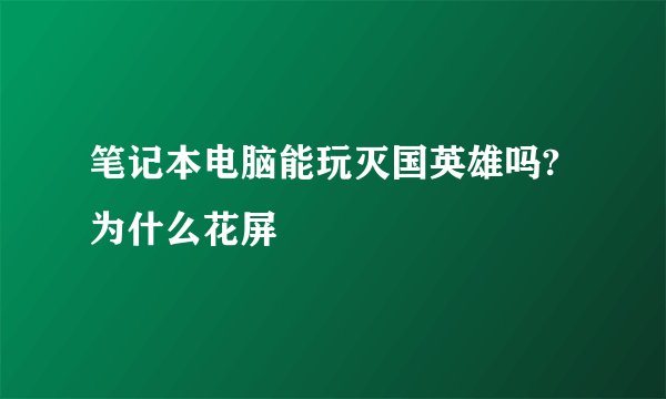 笔记本电脑能玩灭国英雄吗?为什么花屏