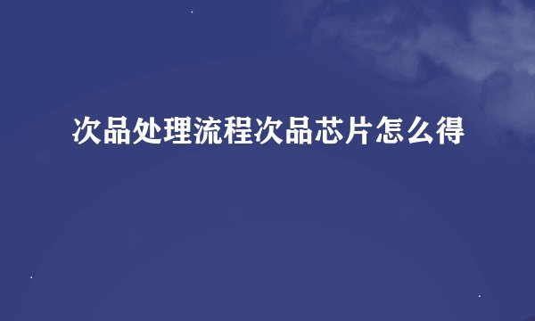 次品处理流程次品芯片怎么得