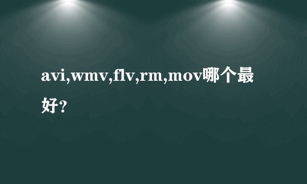 avi,wmv,flv,rm,mov哪个最好？