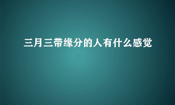三月三带缘分的人有什么感觉