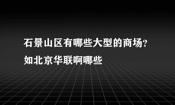 石景山区有哪些大型的商场？如北京华联啊哪些