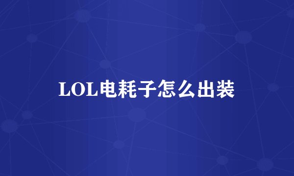LOL电耗子怎么出装