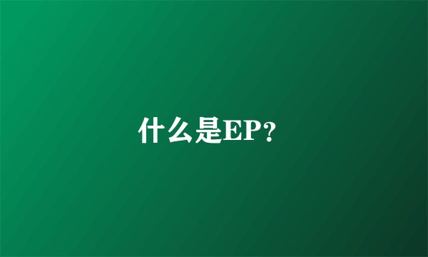 什么是EP？