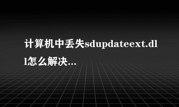 计算机中丢失sdupdateext.dll怎么解决？那里有？