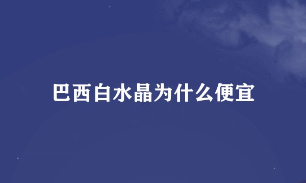 巴西白水晶为什么便宜