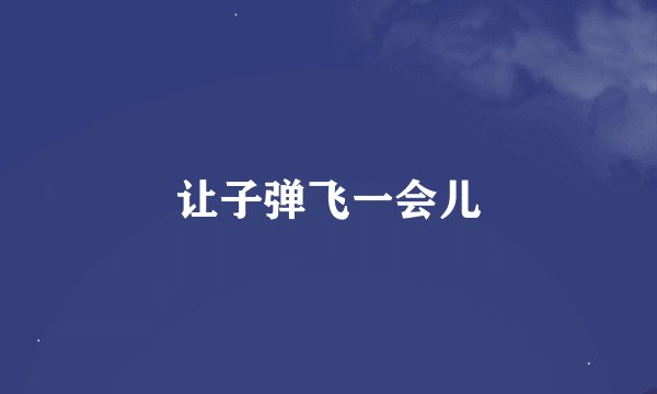 让子弹飞一会儿