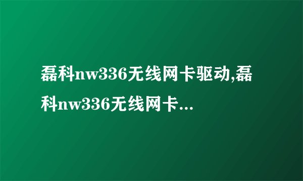 磊科nw336无线网卡驱动,磊科nw336无线网卡的驱动程序