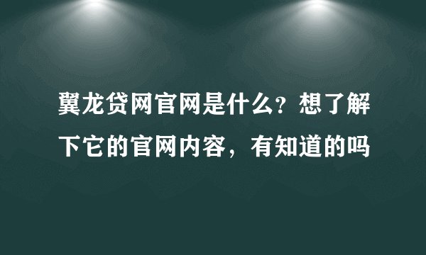 翼龙贷网官网是什么？想了解下它的官网内容，有知道的吗