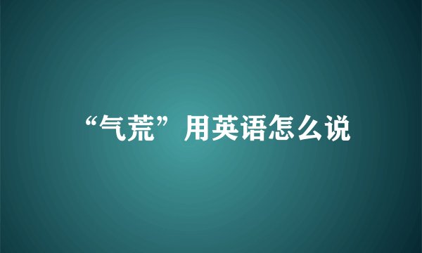 “气荒”用英语怎么说