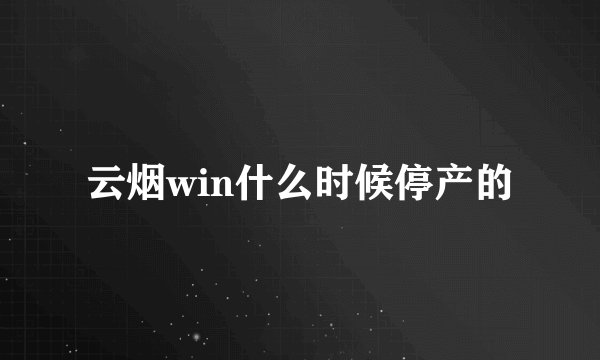 云烟win什么时候停产的